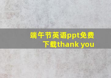 端午节英语ppt免费下载thank you